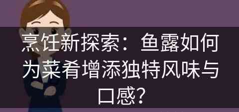 烹饪新探索：鱼露如何为菜肴增添独特风味与口感？